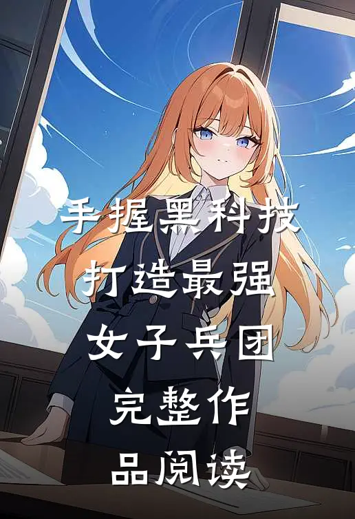 手握黑科技，打造最强女子兵团完整作品阅读