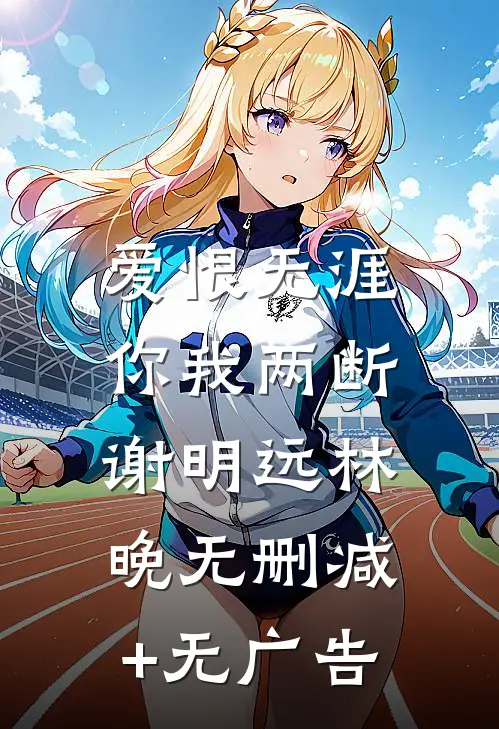 爱恨无涯，你我两断谢明远林晚无删减+无广告