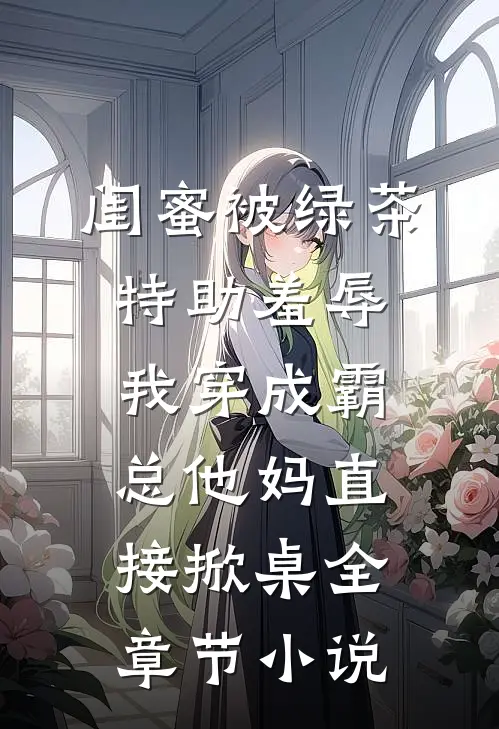 闺蜜被绿茶特助羞辱，我穿成霸总他妈直接掀桌全章节小说