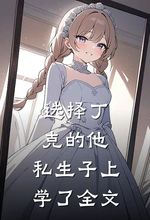 选择丁克的他，私生子上学了全文