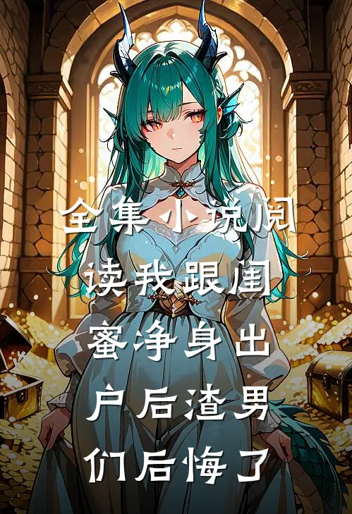 全集小说阅读我跟闺蜜净身出户后渣男们后悔了