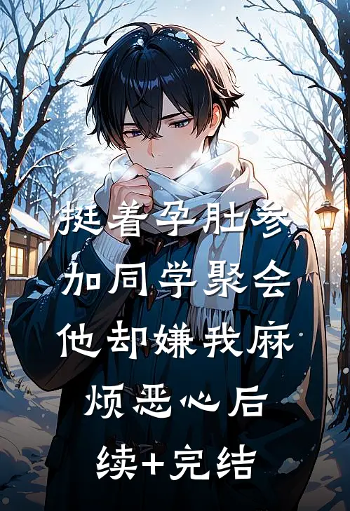 挺着孕肚参加同学聚会，他却嫌我麻烦恶心后续+完结