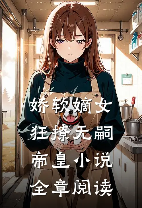 娇软嫡女狂撩无嗣帝皇小说全章阅读