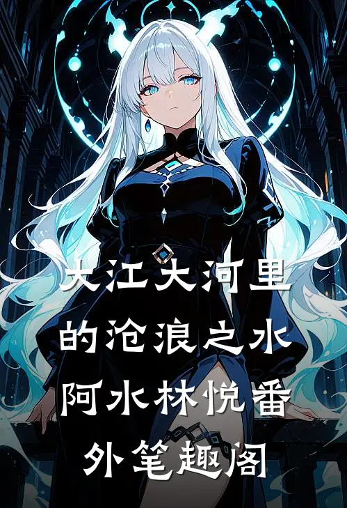 大江大河里的沧浪之水：阿水林悦番外笔趣阁