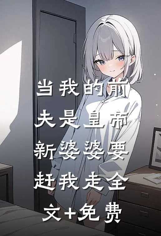 当我的前夫是皇帝，新婆婆要赶我走全文+免费