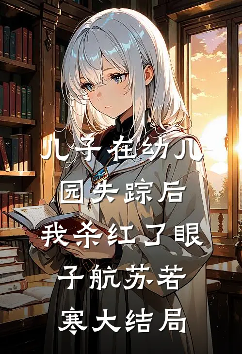 儿子在幼儿园失踪后，我杀红了眼子航苏若寒大结局