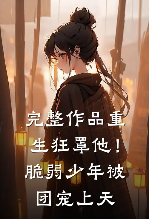 完整作品重生狂罩他！脆弱少年被团宠上天