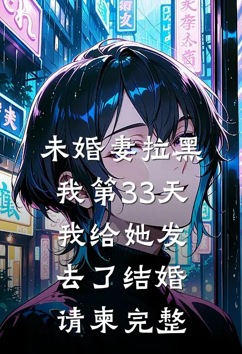 未婚妻拉黑我第33天，我给她发去了结婚请柬完整