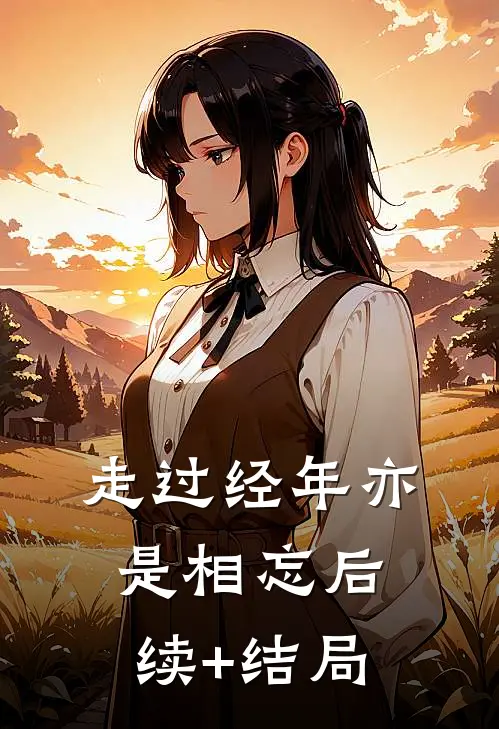 走过经年亦是相忘后续+结局