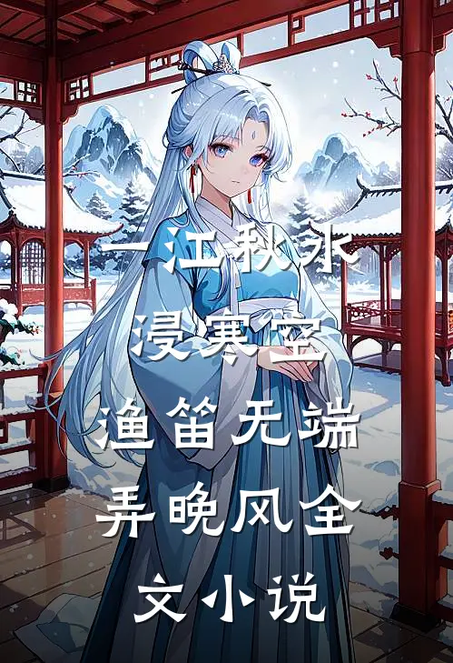 一江秋水浸寒空，渔笛无端弄晚风全文小说