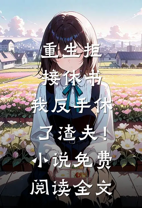 重生拒接休书，我反手休了渣夫！小说免费阅读全文