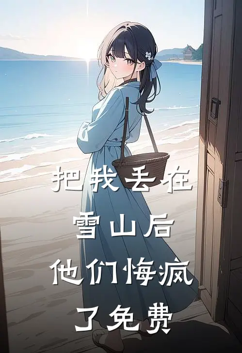 把我丢在雪山后，他们悔疯了免费