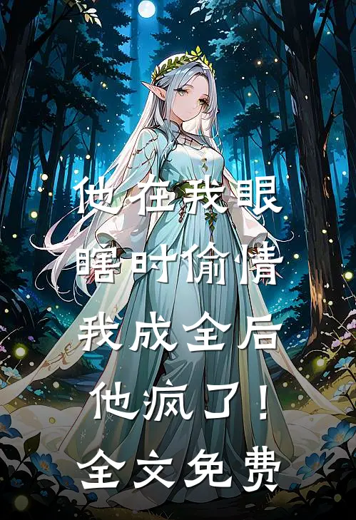他在我眼瞎时偷情，我成全后他疯了！全文免费