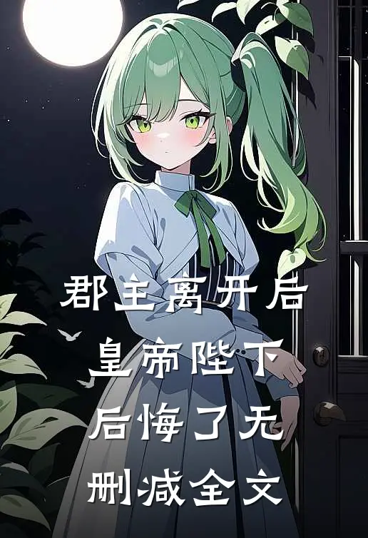 郡主离开后，皇帝陛下后悔了无删减全文