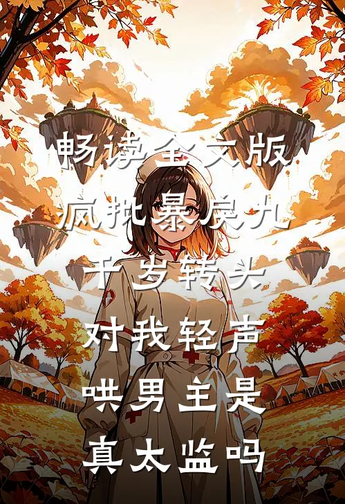 畅读全文版疯批暴戾九千岁转头对我轻声哄男主是真太监吗
