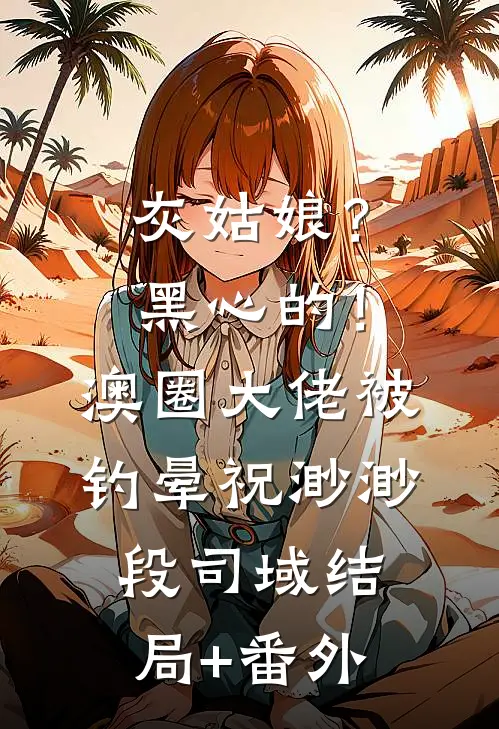 灰姑娘？黑心的！澳圈大佬被钓晕祝渺渺段司域结局+番外