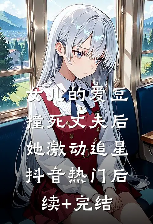 女儿的爱豆撞死丈夫后，她激动追星抖音热门后续+完结