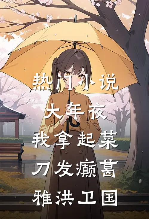 热门小说大年夜，我拿起菜刀发癫葛雅洪卫国