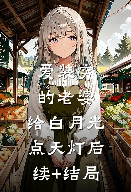 爱装穷的老婆，给白月光点天灯后续+结局