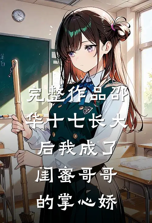 完整作品邵华十七长大后我成了闺蜜哥哥的掌心娇