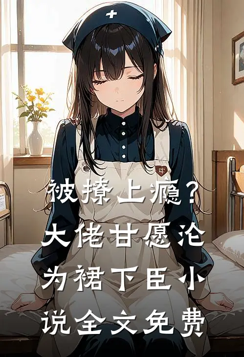 被撩上瘾？大佬甘愿沦为裙下臣小说全文免费