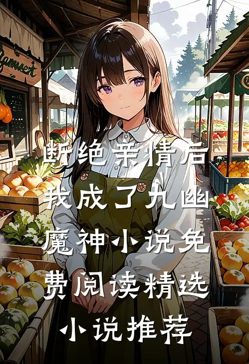 断绝亲情后我成了九幽魔神小说免费阅读精选小说推荐