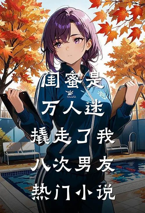 闺蜜是万人迷，撬走了我八次男友热门小说