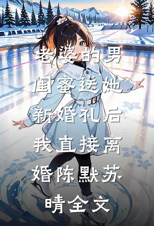 老婆的男闺蜜送她新婚礼后，我直接离婚陈默苏晴全文
