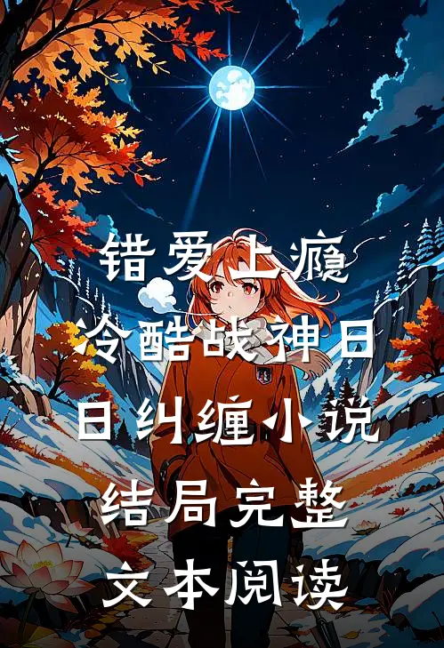 错爱上瘾,冷酷战神日日纠缠小说结局完整文本阅读