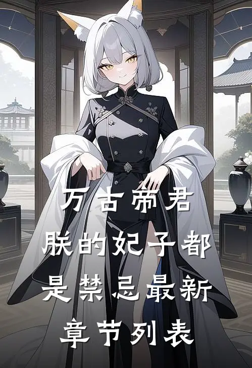万古帝君：朕的妃子都是禁忌最新章节列表