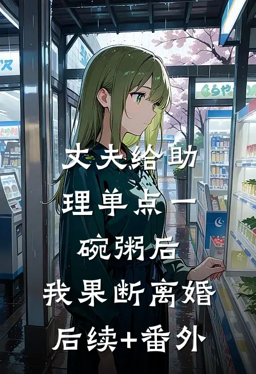 丈夫给助理单点一碗粥后，我果断离婚后续+番外