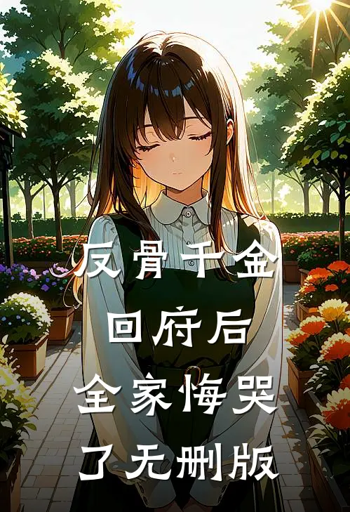 反骨千金回府后，全家悔哭了无删版