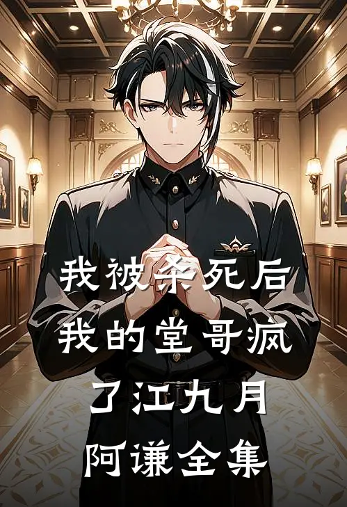 我被杀死后，我的堂哥疯了江九月阿谦 全集