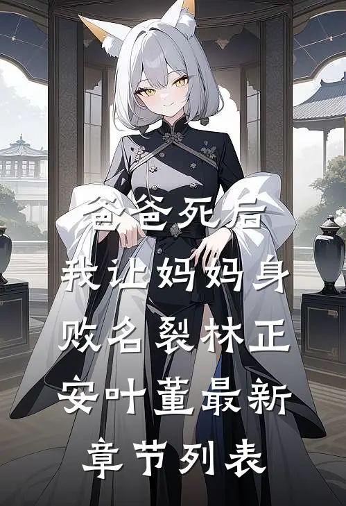 爸爸死后，我让妈妈身败名裂林正安叶董最新章节列表