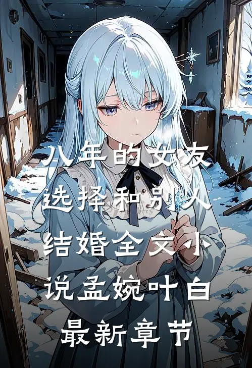 八年的女友，选择和别人结婚全文小说孟婉叶白最新章节