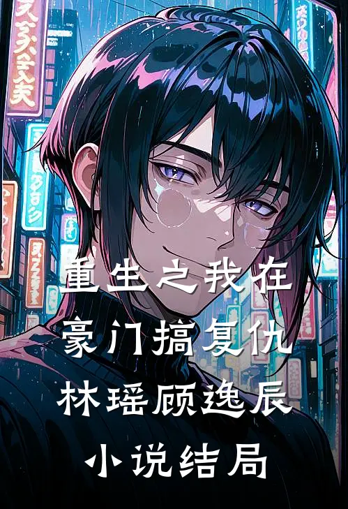 《重生之我在豪门搞复仇》林瑶顾逸辰小说结局