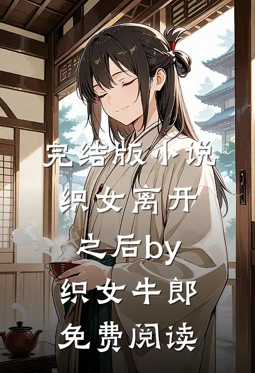 完结版小说织女离开之后by织女牛郎免费阅读