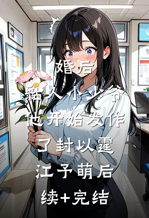 婚后，黏人小少爷他开始发作了封以霆江予萌后续+完结