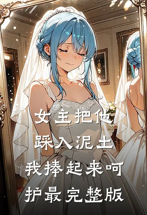 女主把他踩入泥土，我捧起来呵护最完整版