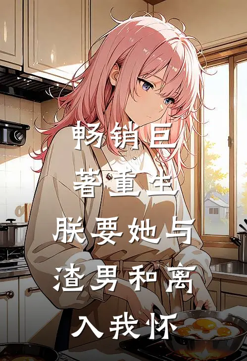畅销巨著重生：朕要她与渣男和离，入我怀