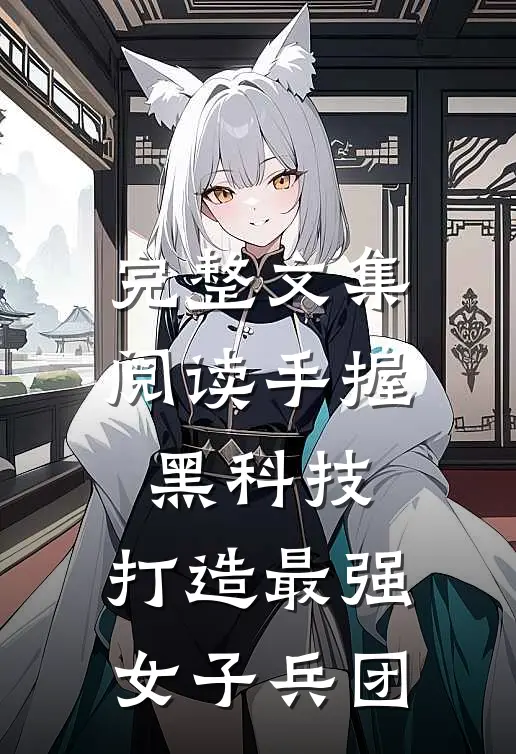 完整文集阅读手握黑科技,打造最强女子兵团的