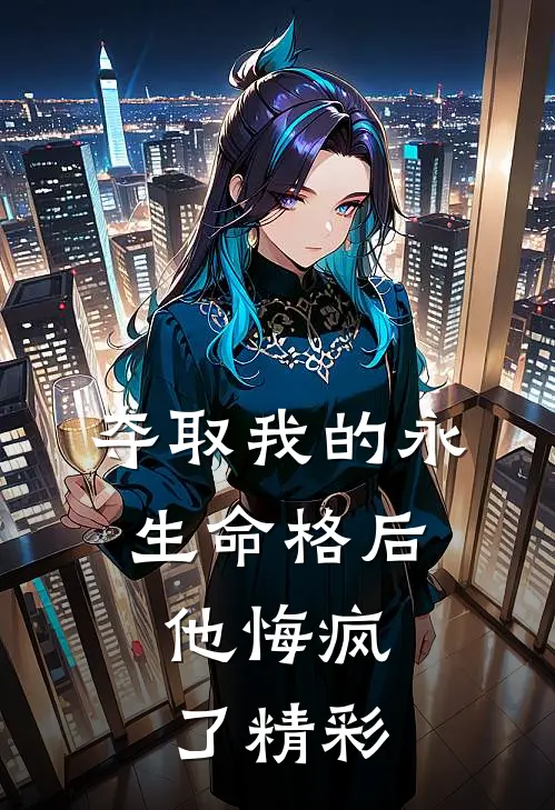 夺取我的永生命格后，他悔疯了精彩