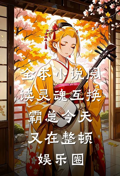 全本小说阅读灵魂互换：霸总今天又在整顿娱乐圈