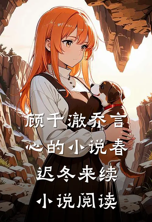 顾千澈乔言心的小说春迟冬来续小说阅读