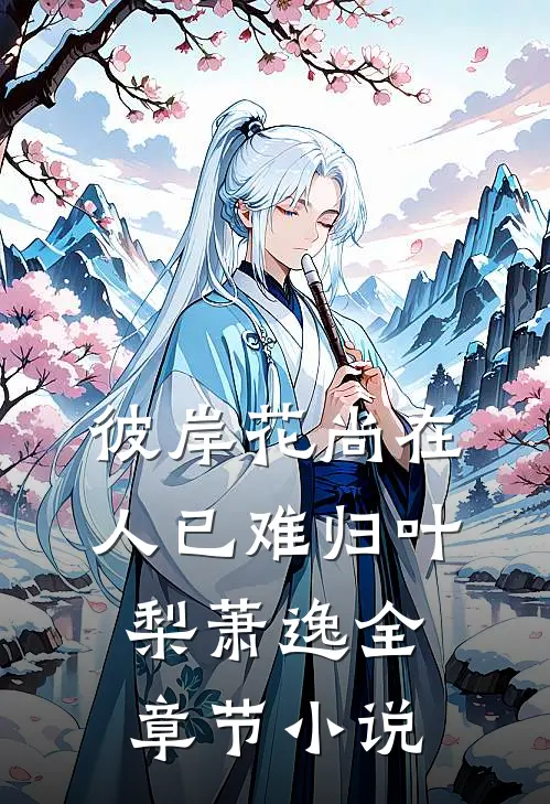 彼岸花尚在，人已难归叶梨萧逸全章节小说