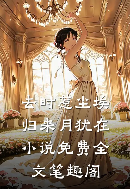 去时惹尘埃，归来月犹在小说免费全文笔趣阁