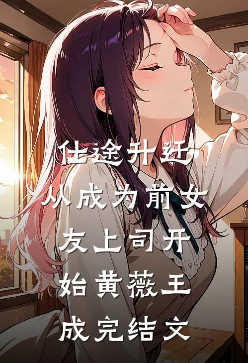 仕途升迁：从成为前女友上司开始黄薇王成完结文