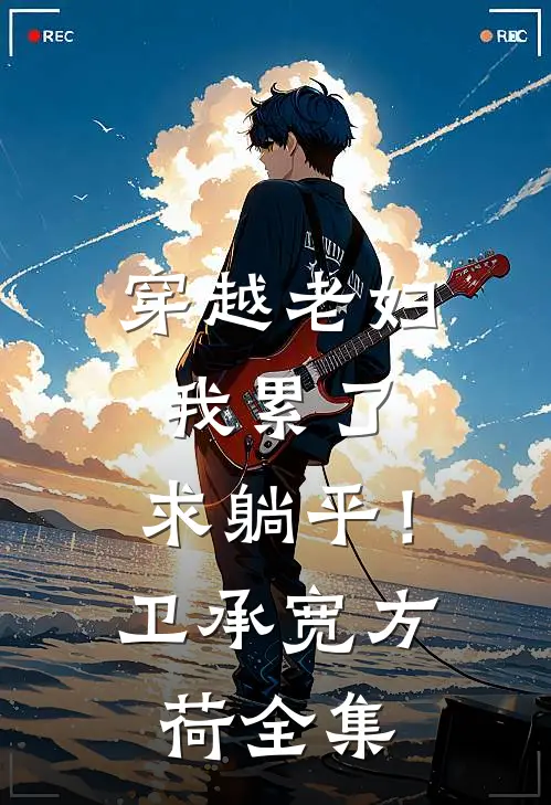 穿越老妇：我累了，求躺平！卫承宽方荷 全集