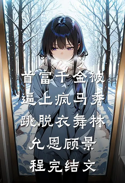 首富千金被逼上疯马秀跳脱衣舞林允恩顾景程完结文