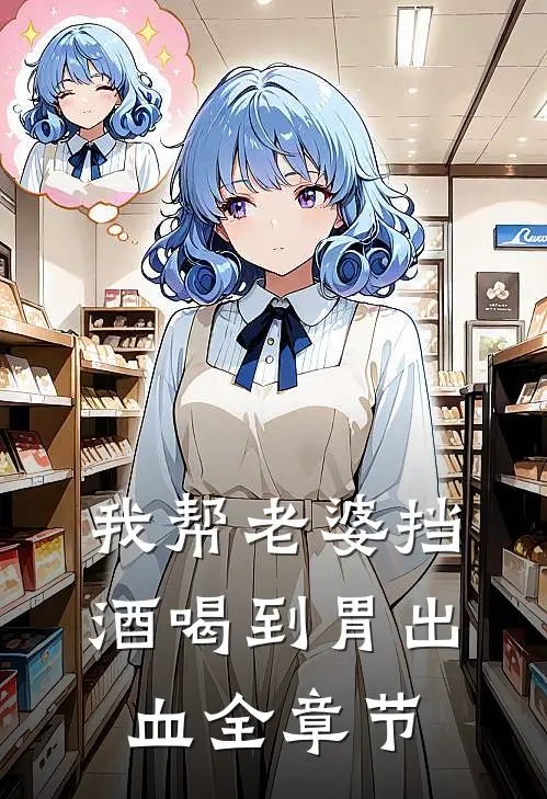 我帮老婆挡酒喝到胃出血全章节